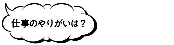 仕事のやりがいは?