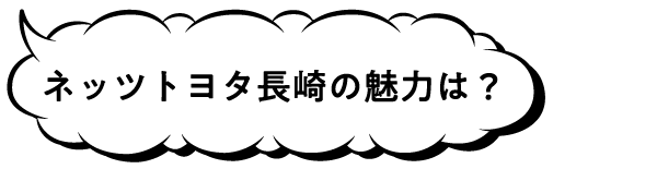 ネッツトヨタ長崎の魅力は?