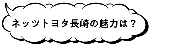 ネッツトヨタ長崎の魅力は？