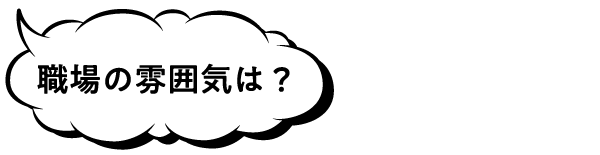 職場の雰囲気は?