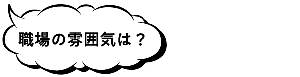 職場の雰囲気は？