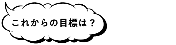 これからの目標は?