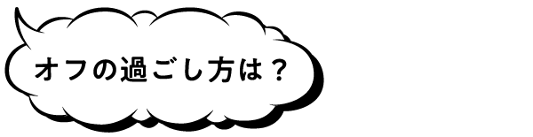 オフの過ごし方は?